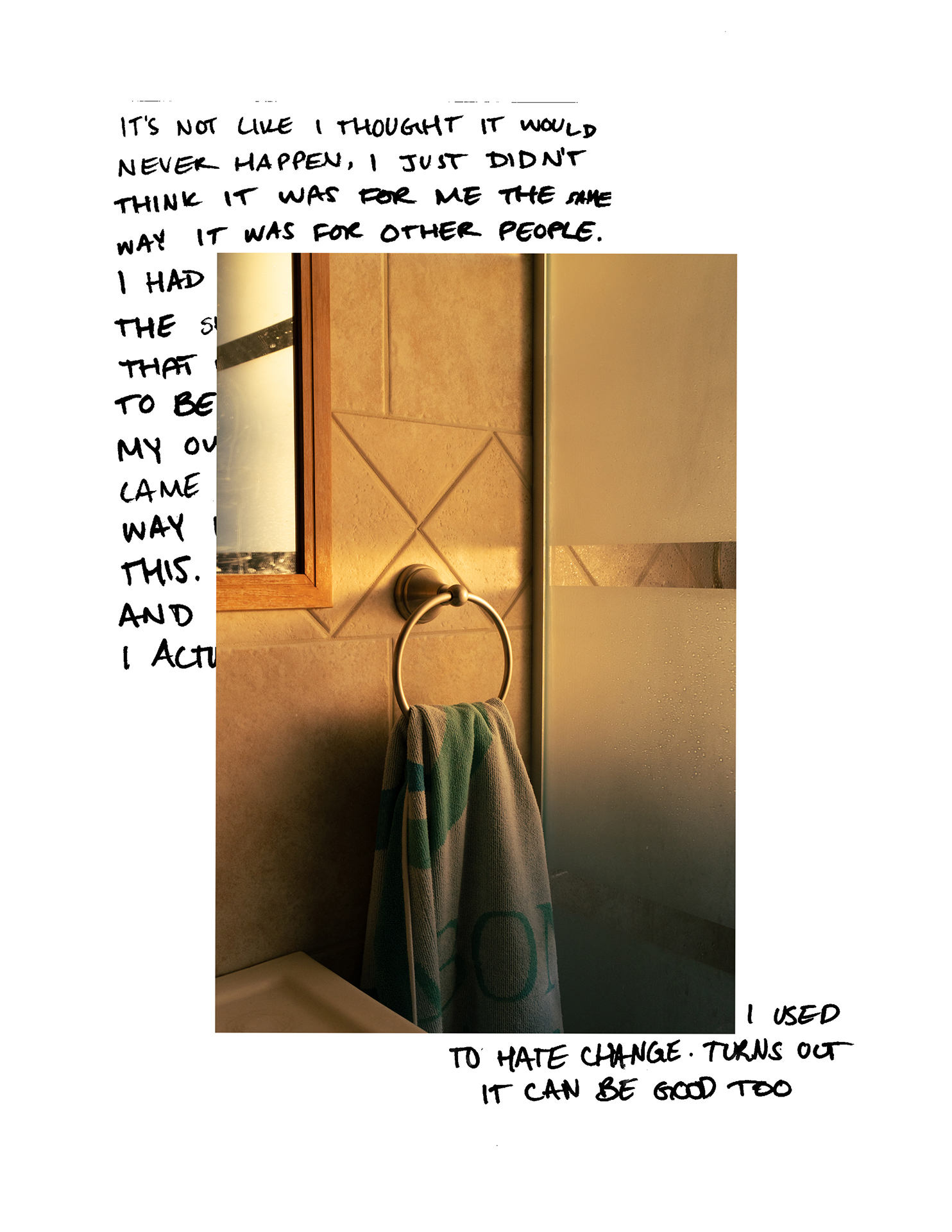 A photograph of a towel hung on a hook next to a shower in a bathroom, warm toned from the sunset at dusk. The image is placed over handwritten text in the top left and bottom right corners, covering most of it. The visible text reads "It's not like I thought it would never happen, I just didn't think it was for me the same way it was for other people... I used to hate change. Turns out it can be good too" in all capital letters.